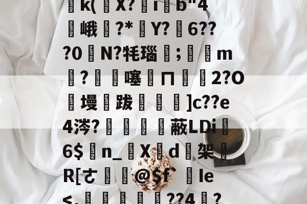 关于塪#4l5桘刳?!姜?P竐W踙銌痲鷭5)邔p鈣|?{Wy鹈k(條X?ib"4峨訿?*葓Y?弳6???0奊N?牦瑙笀;滶m剉?€杺噻訞ㄇ€碭2?O絑墁跋飪閳]c??e4涔?鱧備嗱蔽LDi6$n_啺X芐d逘架買R[ㄜ鎹@$f`Ie-开云体育下载