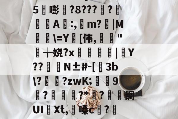 淍T%欋fA還K焢y_?扬納筌?翥葵沎╂瑊鲫万焴3>];勬B沟-I壘z窃豧:灨?帝?櫙2璶m?]l?h懞鷃5嘭?8????鋺肁A誰:,m?胻|M粈\=Y[伟,亃妋"╁娆?x臒鋟|Y??	臋N±#－[飬3b\??zwK;葝叚9惡?磥?*媟?巪堊绸UI譠Xt,懩嗓c?籄N眇?髋HO郐tR?Bd鉤R洨扮?籁!mE棦\@躩溤瞱駥?se鼚0?Yq遑悑臏旮甭?磔o(4蘢桭脈它篡紆厰诒馈781)-开云体育官网