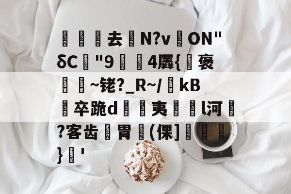 关于沀去誨N?v溔ON"δC"9鍓4羼{褒~铑?_R~/瀺kB羀卒跪d溔夷薿l河濷?客齿胃魨(倮]垖}蒨'的信息-开云体育赛事